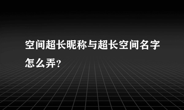 空间超长昵称与超长空间名字怎么弄?