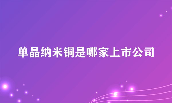 单晶纳米铜是哪家上市公司