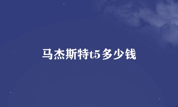 马杰斯特t5多少钱