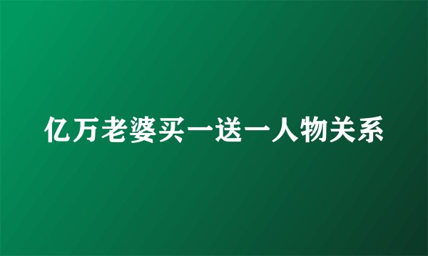 亿万老婆买一送一人物关系