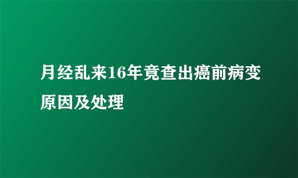 月经乱来16年竟查出癌前病变原因及处理