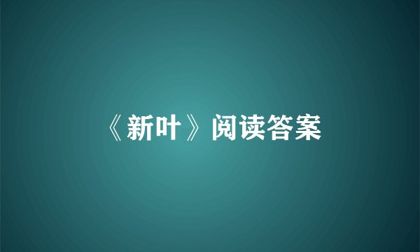 《新叶》阅读答案