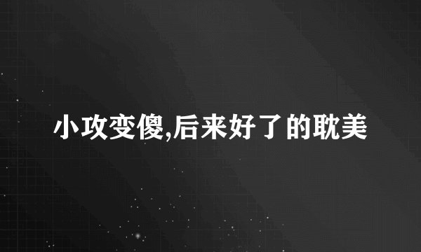 小攻变傻,后来好了的耽美