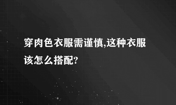 穿肉色衣服需谨慎,这种衣服该怎么搭配?