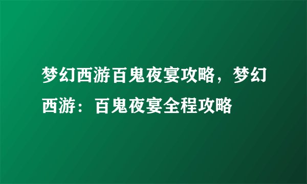 梦幻西游百鬼夜宴攻略，梦幻西游：百鬼夜宴全程攻略
