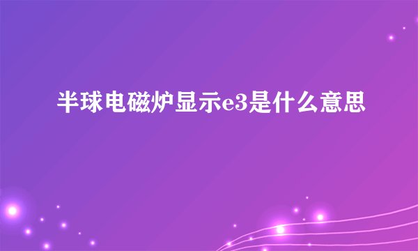半球电磁炉显示e3是什么意思