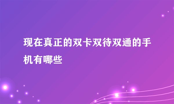 现在真正的双卡双待双通的手机有哪些