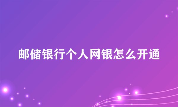 邮储银行个人网银怎么开通