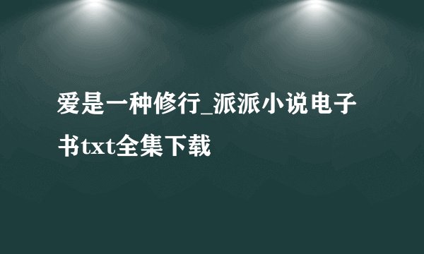 爱是一种修行_派派小说电子书txt全集下载