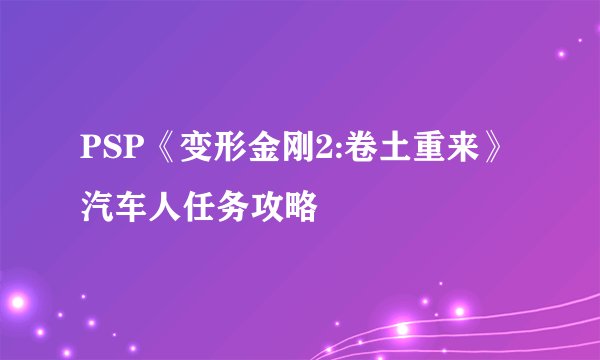 PSP《变形金刚2:卷土重来》汽车人任务攻略