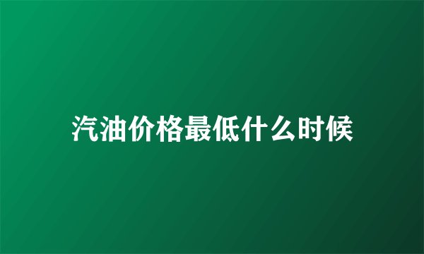 汽油价格最低什么时候
