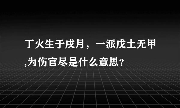 丁火生于戌月，一派戊土无甲,为伤官尽是什么意思？