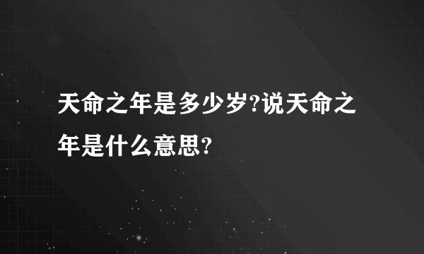 天命之年是多少岁?说天命之年是什么意思?