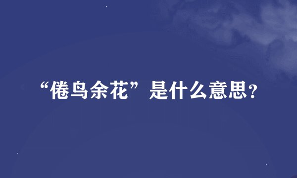 “倦鸟余花”是什么意思？