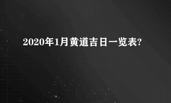 2020年1月黄道吉日一览表?