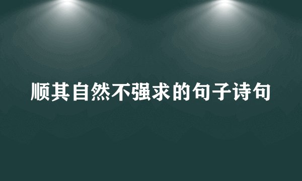顺其自然不强求的句子诗句