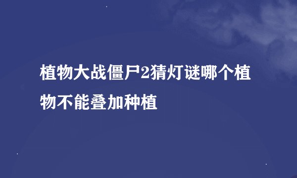 植物大战僵尸2猜灯谜哪个植物不能叠加种植