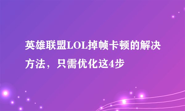 英雄联盟LOL掉帧卡顿的解决方法，只需优化这4步