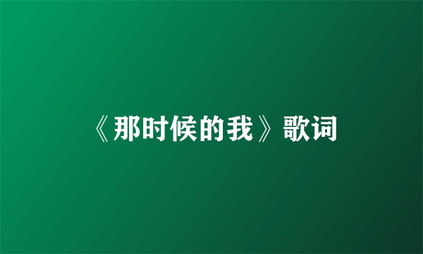 《那时候的我》歌词