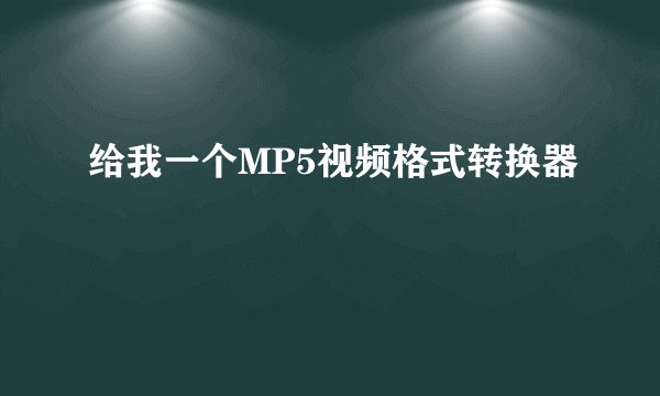 给我一个MP5视频格式转换器