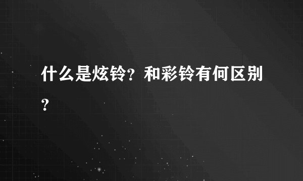 什么是炫铃？和彩铃有何区别？