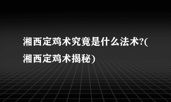 湘西定鸡术究竟是什么法术?(湘西定鸡术揭秘)