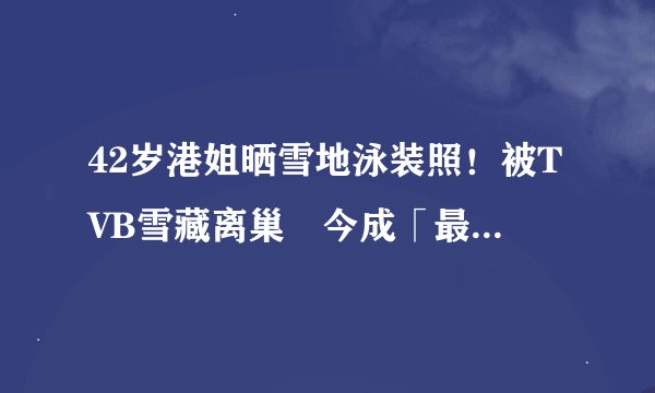 42岁港姐晒雪地泳装照!被TVB雪藏离巢 今成「最高身价司仪」