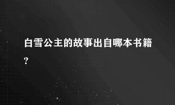 白雪公主的故事出自哪本书籍？