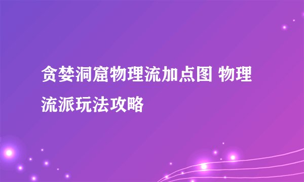 贪婪洞窟物理流加点图 物理流派玩法攻略