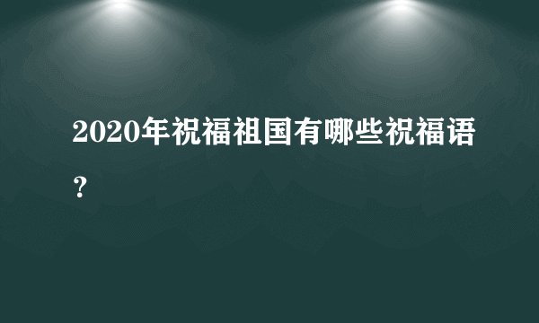 2020年祝福祖国有哪些祝福语？