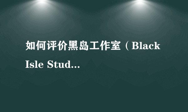如何评价黑岛工作室（Black Isle Studios）？