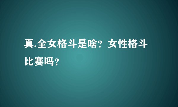真.全女格斗是啥？女性格斗比赛吗？