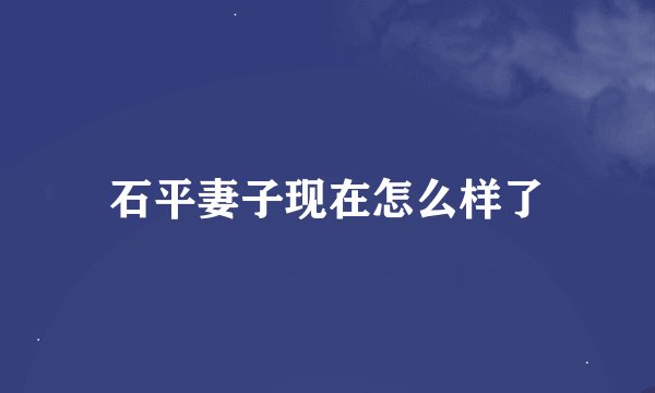 石平妻子现在怎么样了