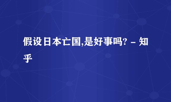 假设日本亡国,是好事吗? - 知乎