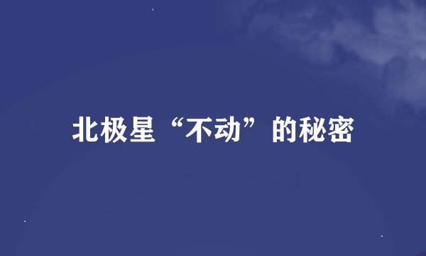 北极星“不动”的秘密