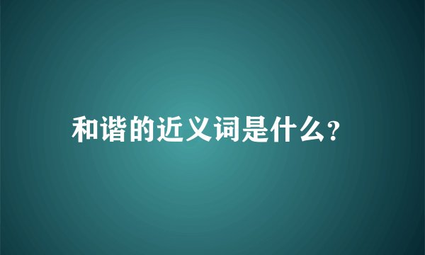 和谐的近义词是什么？