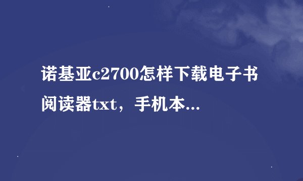 诺基亚c2700怎样下载电子书阅读器txt，手机本身可以看JAR版得，能详细介绍操作吗？谢谢