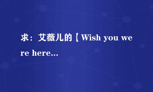 求：艾薇儿的【Wish you were here】这首歌的中文意思？？
