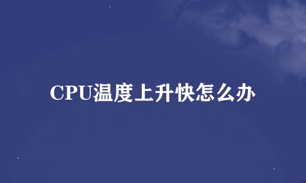 CPU温度上升快怎么办