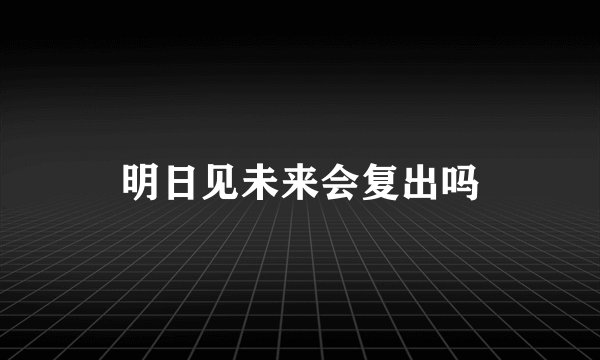 明日见未来会复出吗