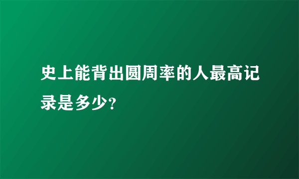 史上能背出圆周率的人最高记录是多少？