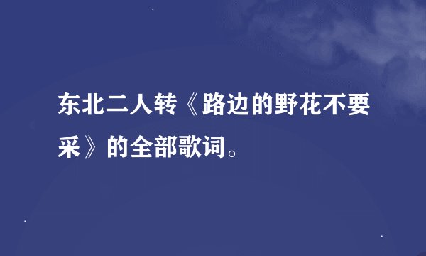 东北二人转《路边的野花不要采》的全部歌词。