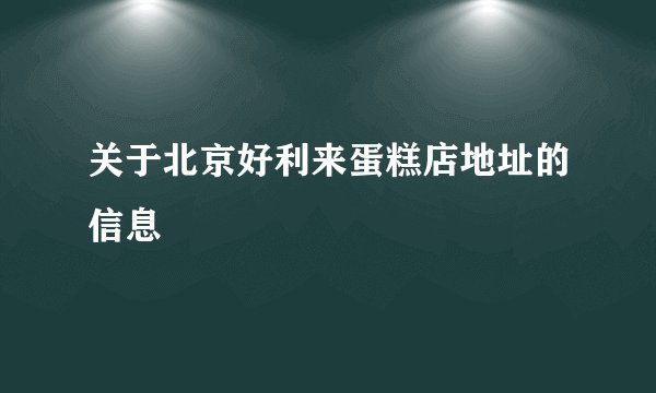 关于北京好利来蛋糕店地址的信息