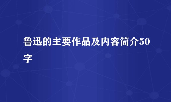 鲁迅的主要作品及内容简介50字