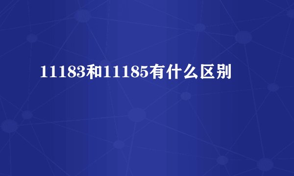 11183和11185有什么区别