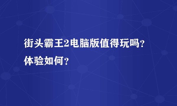 街头霸王2电脑版值得玩吗？体验如何？