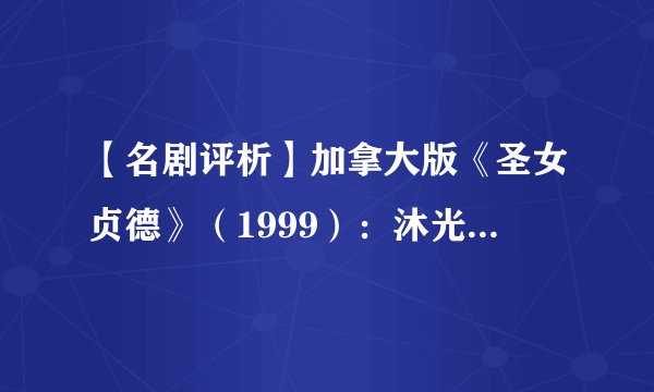 【名剧评析】加拿大版《圣女贞德》（1999）：沐光而逝的传奇