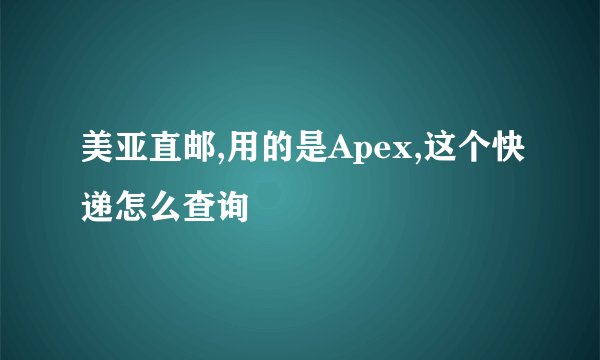 美亚直邮,用的是Apex,这个快递怎么查询