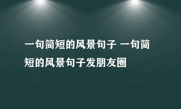 一句简短的风景句子 一句简短的风景句子发朋友圈