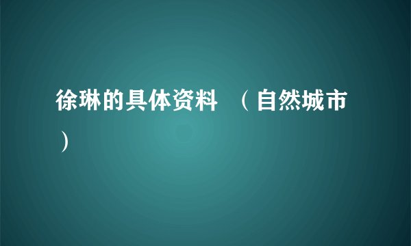 徐琳的具体资料  （自然城市）